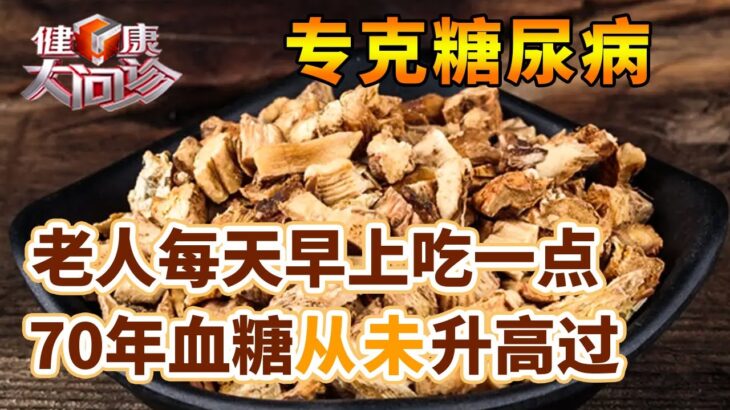 糖尿病的祸根被找到，有味中药专克它，老人每天早上吃一点，70年血糖从未升高过【养生2014】