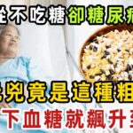 老人從不吃糖，卻糖尿病去世！血糖專家已證實：這種粗糧就是糖尿病元兇，碰一下血糖飆升到19 ，很多老人還以為能降糖，天天吃個不停【健康管家】