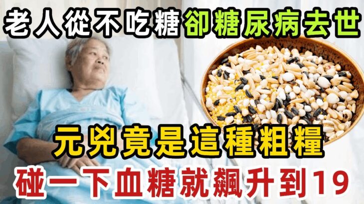 老人從不吃糖，卻糖尿病去世！血糖專家已證實：這種粗糧就是糖尿病元兇，碰一下血糖飆升到19 ，很多老人還以為能降糖，天天吃個不停【健康管家】