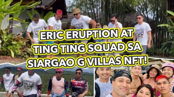 ERIC ERUPTION KASAMA ANG TING TING SQUAD SA SIARGAO G VILLAS NFT!