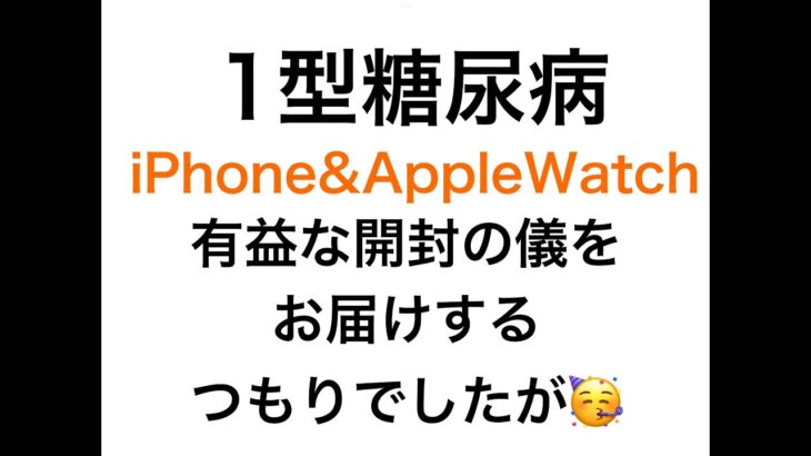 【１型糖尿病】iPhone & Applewatch 有益な開封の儀をお届けしたかったのですが・・・