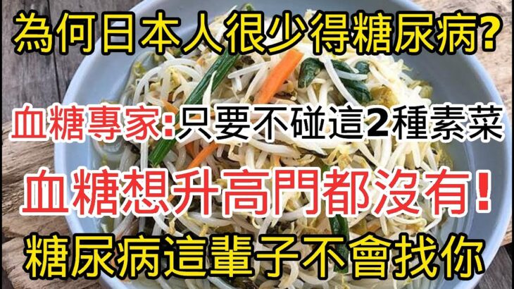 為何日本人很少得糖尿病？血糖專家揭曉答案，只要不碰這2種素菜，血糖想升高比登天還難，糖尿病這輩子不會找你丨幸福晚年