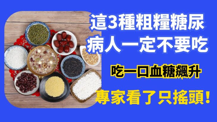 這3種粗糧糖尿病人一定不要吃，也一定要認識！吃一口血糖飆升，專家看了只搖頭！