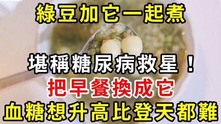 糖尿病人有救了！綠豆加它是糖尿病的［天敵］，只要早餐換成它，血糖想升高比登天都難，結束了30年的糖尿病，還可以降血壓降血脂，中老年人必備【養生驛站】