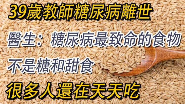 趕緊扔掉！39歲教師糖尿病離世，醫生警告：糖尿病最致命的食物，不是糖和甜食，很多人還在天天吃【益壽延年】