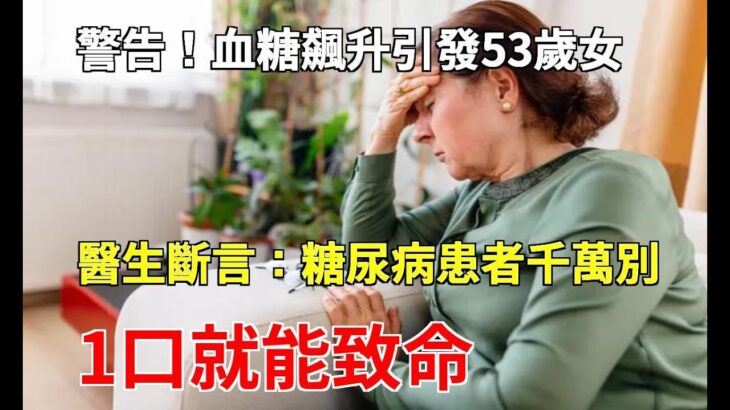 警告！血糖飆升引發53歲女子死亡！醫生斷言：糖尿病患者千萬別碰這道素菜，1口就能致命，錢再多也救不了你！|養生之家