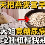 每天早上吃一碗燕麥，58歲大姐竟因糖尿病去世！醫生痛心：這2種粗糧不能降血糖！長期吃，比砒霜還要命48倍！再不戒掉就遲了丨養之道