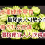 醫生提醒：這6種零食，糖尿病人可放心吃，血糖不升反而降，價格还便宜人人都吃得起！！