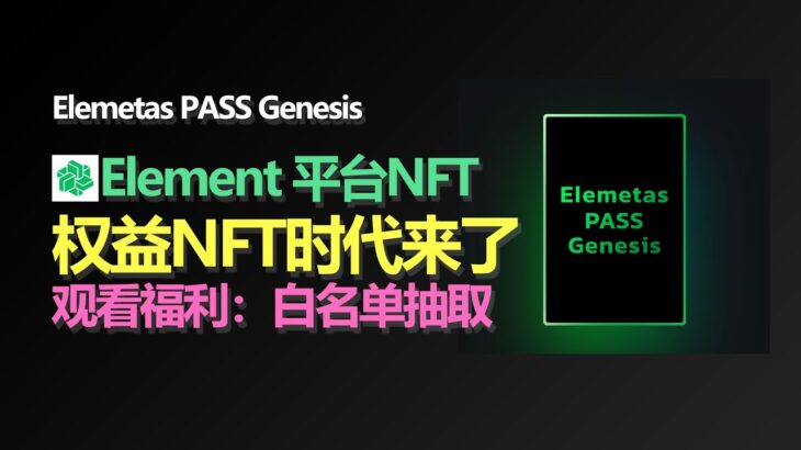 Elemetas PASS Genesis /// Element 平台NFT权益NFT时代来了，白名单抽取 建议1.5倍播放【第197集】