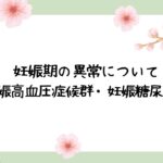 妊娠期に起こりうる異常について～妊娠高血圧症候群・妊娠糖尿病編～