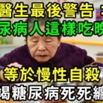 醫生最後警告：糖尿病人這樣吃晚飯，等於慢性自殺！腎衰竭、糖尿病死死纏上你！很多老人還天天這樣吃，快看看你中招了沒！【養生常談】