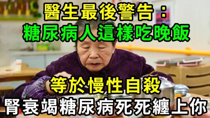 醫生最後警告：糖尿病人這樣吃晚飯，等於慢性自殺！腎衰竭、糖尿病死死纏上你！很多老人還天天這樣吃，快看看你中招了沒！【養生常談】