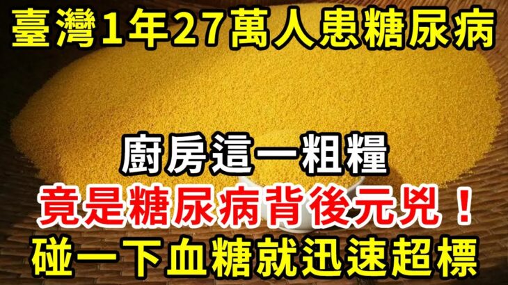 臺灣1年27萬人患糖尿病！廚房這一粗糧，竟是糖尿病背後元兇！碰一下血糖就迅速超標【養生驛站】