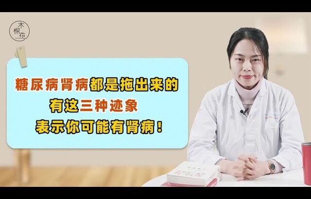 糖尿病肾病都是“拖出来”的！这3种迹象一旦出现，或是肾病来访