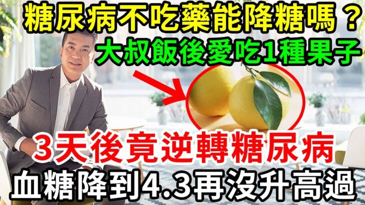 糖尿病不吃藥能降糖嗎？53歲高血糖大叔，飯後愛吃1種果子，3天後竟逆轉糖尿病，血糖降到4.3再沒升高過，2塊錢能買一大袋