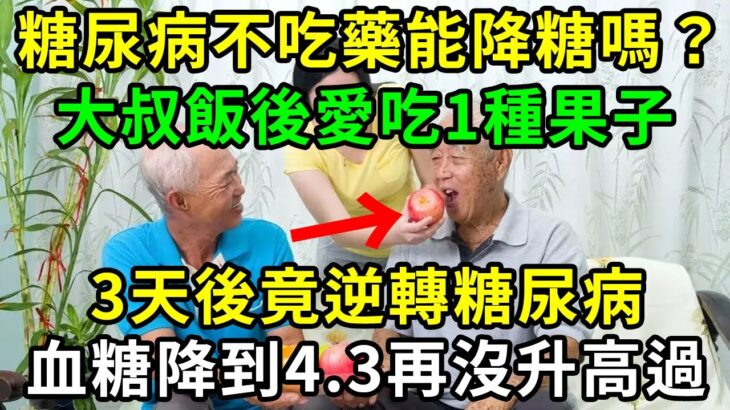 糖尿病不吃藥能降糖嗎？53歲高血糖大叔，飯後愛吃1種果子，3天後竟逆轉糖尿病，血糖降到4.3再沒升高過，2塊錢能買一大袋【養生常談】