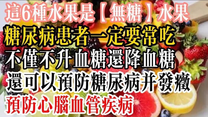 這6種水果是【無糖】水果，糖尿病患者一定要常吃，不僅不升血糖還降血糖！還可以預防糖尿病併發症，預防心腦血管疾病