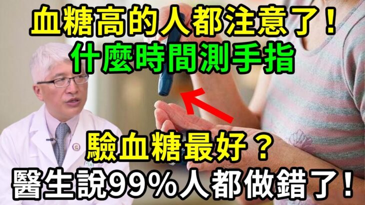 糖尿病人都注意了！醫生提醒：這個時間測手指、驗血糖最準確，但99%人都做錯了！中招的趕緊改【養生常談】