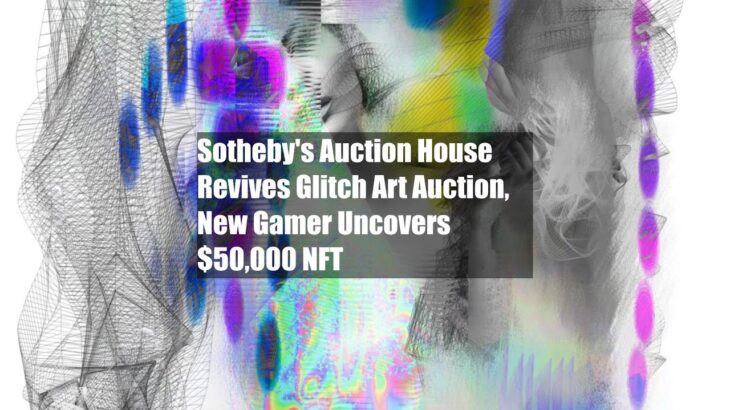 Sotheby’s Auction House Revives Glitch Art Auction, New Gamer Uncovers $50,000 NFT