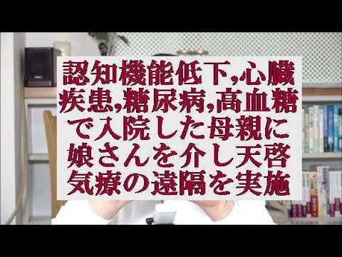 認知機能低下,心臓疾患,糖尿病,高血糖で入院した母親に対し娘さんを介し天啓気療の遠隔を実施