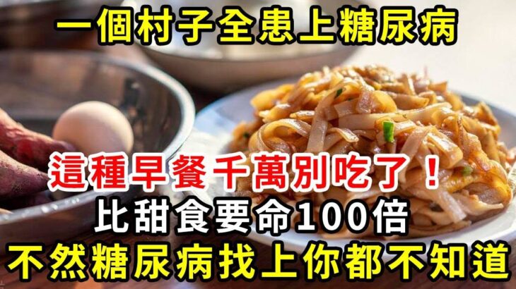 一個村子全患上糖尿病，這種早餐千萬別吃了！比甜食要命100倍，不然糖尿病找上你都不知道【養生驛站】