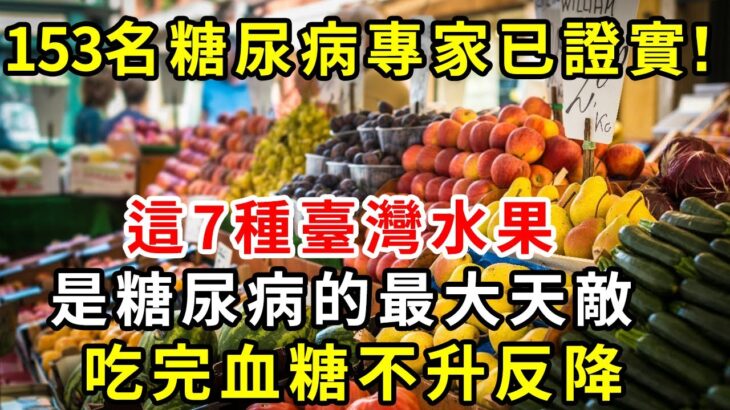 太好了！153名糖尿病專家已證實，這7種台灣水果，糖尿病病友可以放心吃，吃完血糖不升反降！你家樓下就有賣！