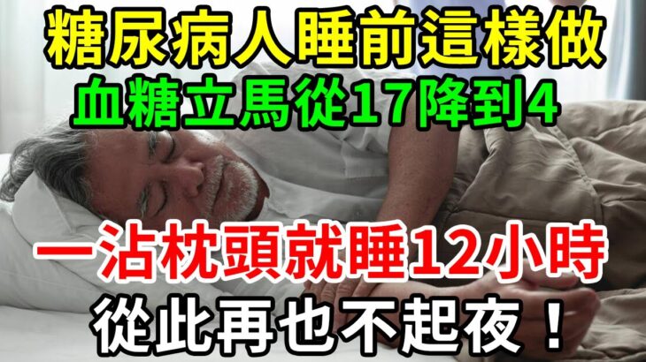 糖尿病人睡前這樣做，血糖立馬從17降到4，一沾枕頭就睡12小時，從此再也不起夜！