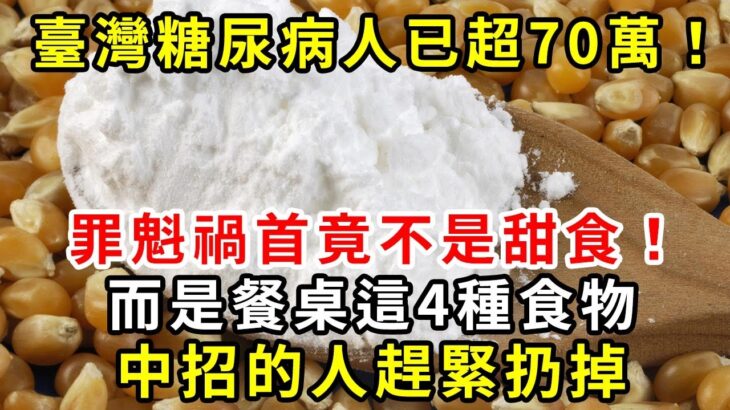 臺灣糖尿病人已超70萬！醫生：源頭已經揭秘，最大兇手不是甜食，而是餐桌上這4種食物！家裏有的趕緊扔掉