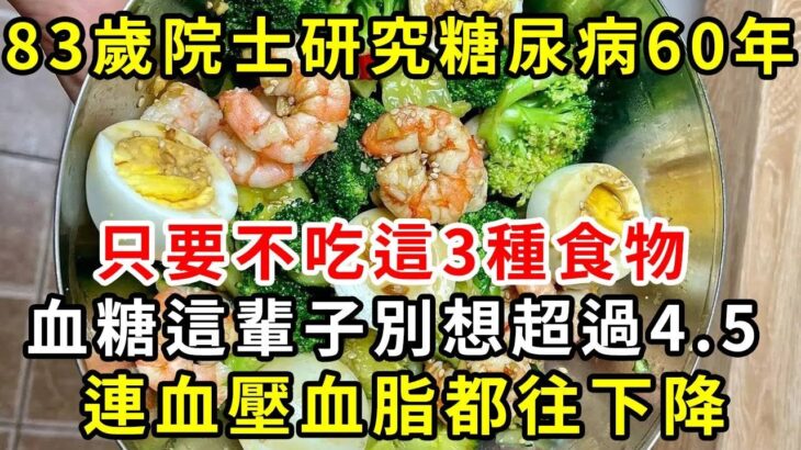 83歲院士研究糖尿病60年，只要不吃這3種食物，血糖這輩子別想超過4.5，連血壓血脂都往下降