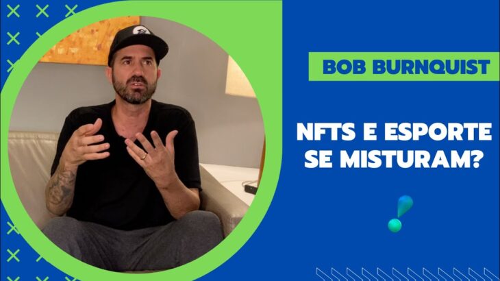 PAPO COM BOB BURNQUIST: O QUE É NFT E O QUE ESPERAR DO EVENTO NFT.BRASIL?