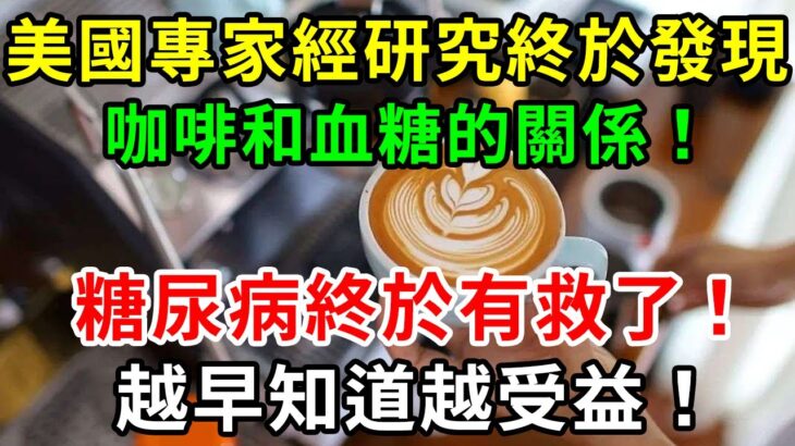 糖尿病終於有救了！美國專家經研究終於發現咖啡和血糖的關係！喝咖啡究竟升糖還是降糖，結果令人意想不到，越早知道越受益！