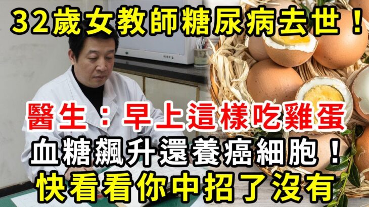 32歲女教師糖尿病去世！醫生：早上這樣吃雞蛋，血糖飆升還養癌細胞！快看看你中招了沒有【養生驛站】