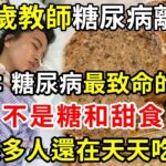 趕緊扔掉！39歲教師糖尿病離世，醫生警告：糖尿病最致命的食物，不是糖和甜食，很多人還在天天吃【幸福晚年】