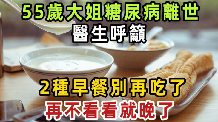 可惜！55歲大姐糖尿病離世，醫生呼籲2種早餐別再吃了，再不看看就晚了【健康管家】