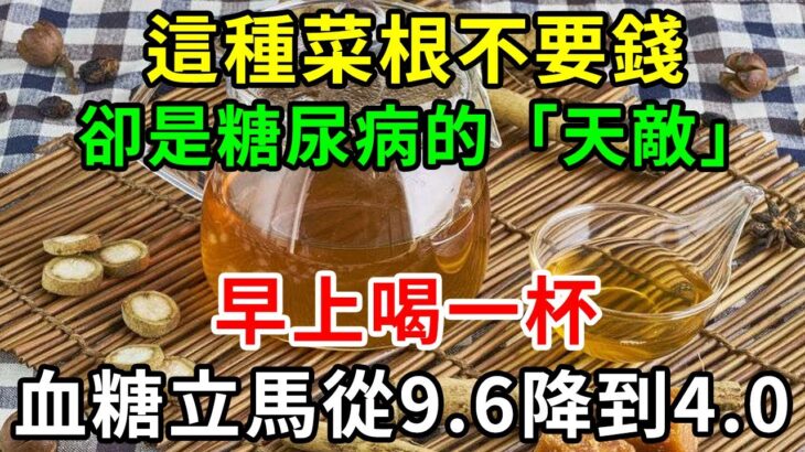 這種菜根不要錢，卻是糖尿病的「天敵」，早上喝一杯，血糖立馬從9.6降到4.0，從此血糖血壓平穩，血管乾淨，預防三高！【養生常談】