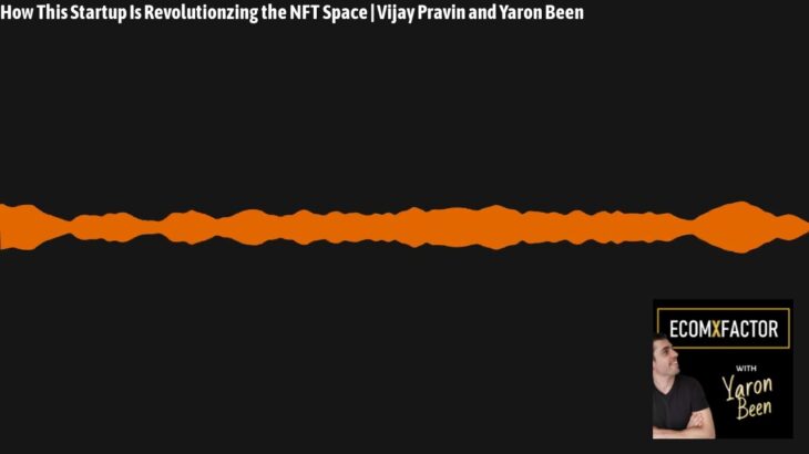 How This Startup Is Revolutionzing the NFT Space | Vijay Pravin and Yaron Been | The EcomXFactor…