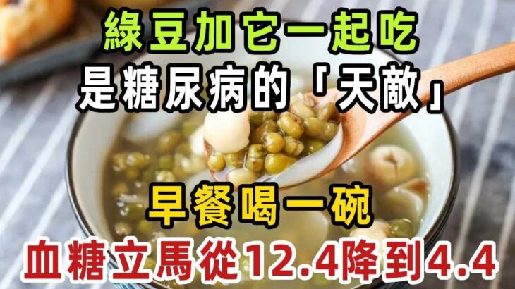 綠豆加它是糖尿病的「天敵」，早上喝一碗，血糖立馬從12.4降到4.4，從此血糖平穩，還可以降血壓降血脂，現在知道還不晚！【健康管家】