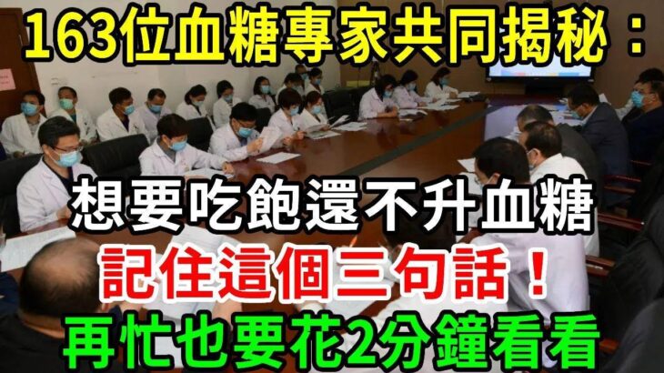 163位血糖專家共同揭秘：一輩子不得糖尿病的秘訣，想要吃飽還不升血糖，記住這個三句話！無數老人都後悔看晚了！【養生常談】