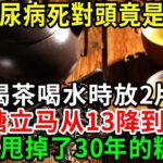 糖尿病最怕它！喝茶時放2片，再高的血糖都降到4.0，才3天就甩掉了糖尿病，藥店5塊錢能買一大包【養生常談】