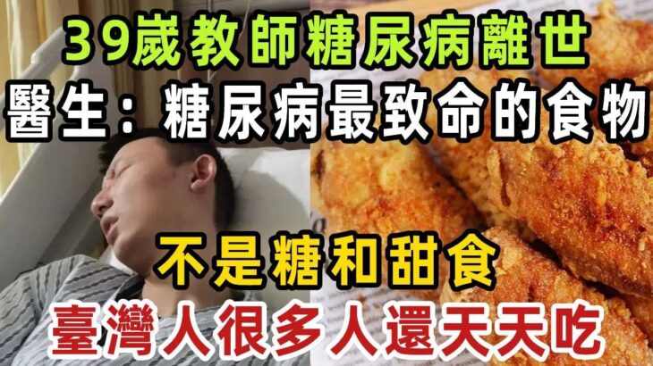 趕緊扔掉！39嵗教師糖尿病離世，醫生發出警告：糖尿病最致命的食物，不是糖和甜食，臺灣人很多人還天天吃【健康管家】