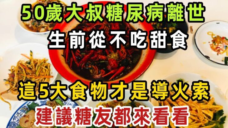 50歲大叔糖尿病離世，生前從不吃甜食，醫生：這5大食物才是導火索，建議糖友都來看看！【健康管家】