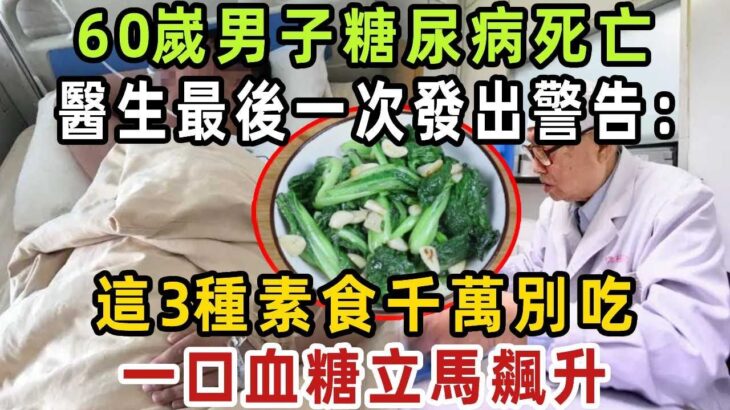 60嵗男子糖尿病死亡，醫生警告：這3種素食千萬別吃，一口血糖立馬飆升，現在知道還不晚！【健康管家】