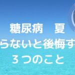 糖尿病　夏　気をつけること　知っておくべきこと