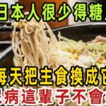 爲何日本人很少得糖尿病？日本血糖專家揭曉答案，每天把主食換成它，糖尿病這輩子也不會找你，比任何降糖藥都有效【健康管家】