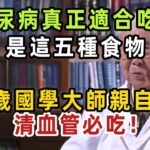 注意看！糖尿病真正適合吃的五種食物！104歲國學大師親自揭秘，清血管必吃！【健康管家】