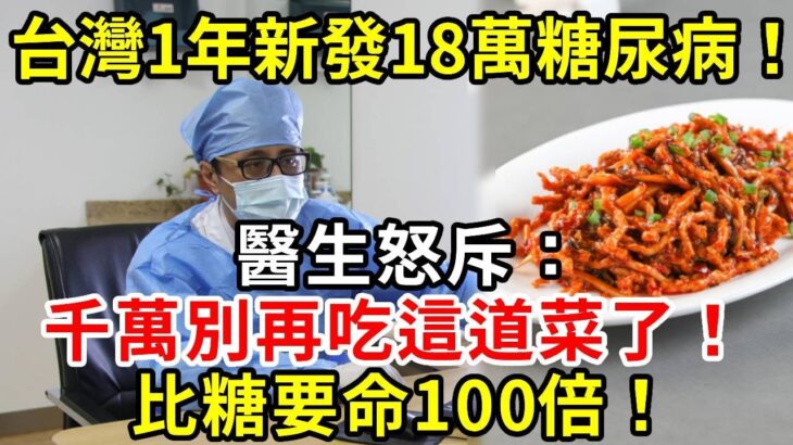 台灣1年新發18萬糖尿病！醫生怒斥：千萬別再吃這道菜了！比糖要命100倍！可惜很多人不知道，還在天天吃！|養生驛站