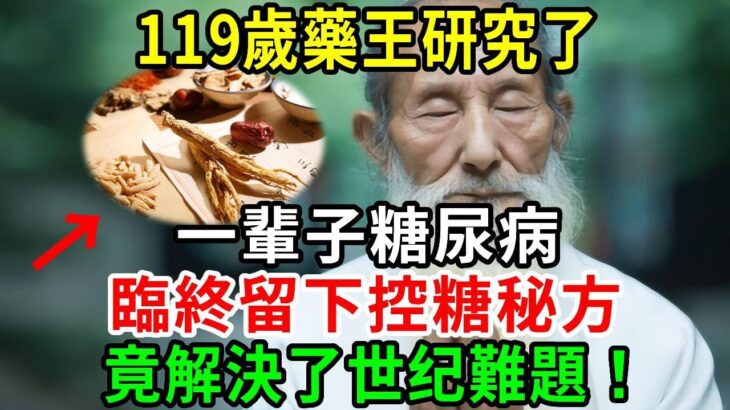 糖尿病終於有救了！119歲藥王研究了一輩子糖尿病，臨終留下控糖秘方，终于解決了困擾全世界的難題！再忙也要花2分鐘看看！【養生常談】