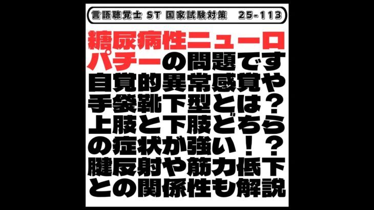 【25-113】糖尿病性ニューロパチーの問題です　自覚的異常感覚や手袋靴下型とは？上肢と下肢どちらの症状が強い！？腱反射や筋力低下との関係性も解説　言語聴覚士　ST　国家試験対策