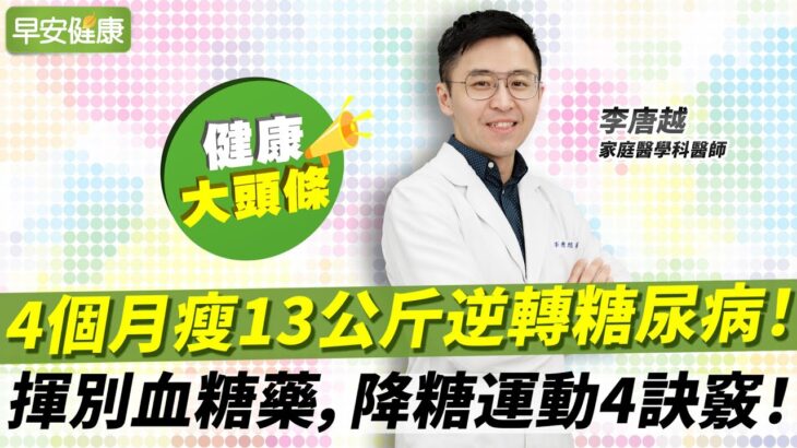 4個月瘦13公斤逆轉糖尿病！揮別血糖藥，降糖運動4訣竅！︱李唐越 家庭醫學科醫師【早安健康X健康大頭條】