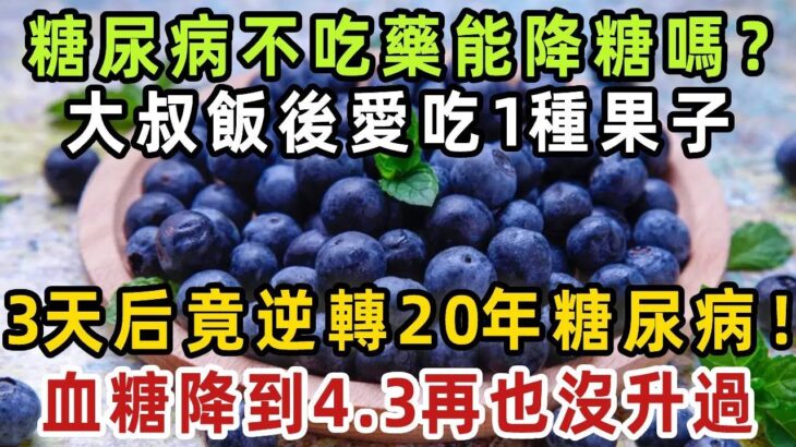 糖尿病不吃藥能降糖嗎？54歲高血糖大叔，飯後愛吃1種果子，3天后竟逆轉20年糖尿病，血糖降到4.3，再也沒升高過！【健康管家】